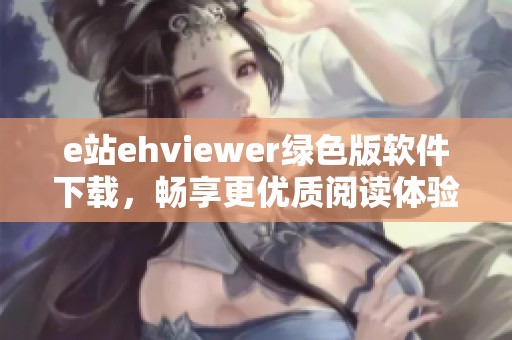 e站ehviewer绿色版软件下载，畅享更优质阅读体验