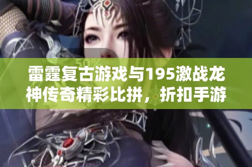 雷霆复古游戏与195激战龙神传奇精彩比拼，折扣手游网推荐超级玩法