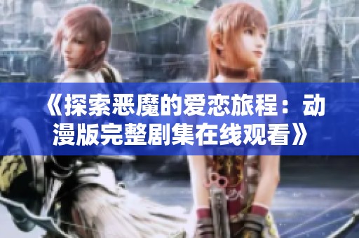 《探索恶魔的爱恋旅程：动漫版完整剧集在线观看》