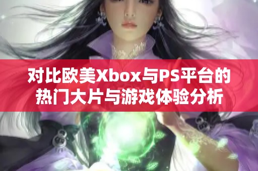 对比欧美Xbox与PS平台的热门大片与游戏体验分析