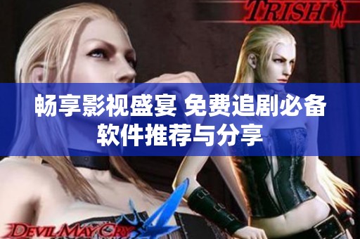 畅享影视盛宴 免费追剧必备软件推荐与分享