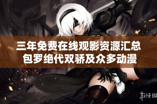 三年免费在线观影资源汇总 包罗绝代双骄及众多动漫佳作