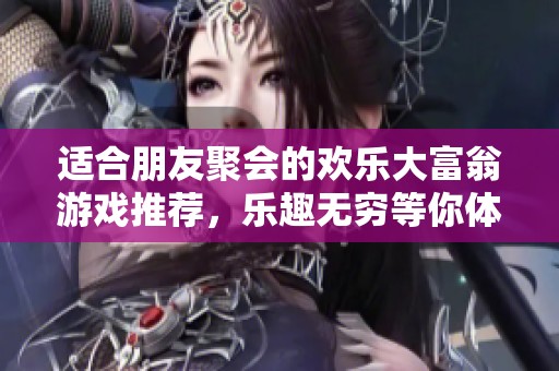 适合朋友聚会的欢乐大富翁游戏推荐，乐趣无穷等你体验