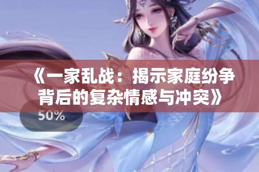 《一家乱战：揭示家庭纷争背后的复杂情感与冲突》
