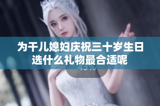 为干儿媳妇庆祝三十岁生日选什么礼物最合适呢