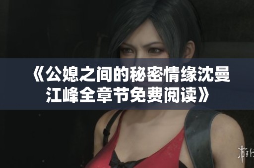 《公媳之间的秘密情缘沈曼江峰全章节免费阅读》
