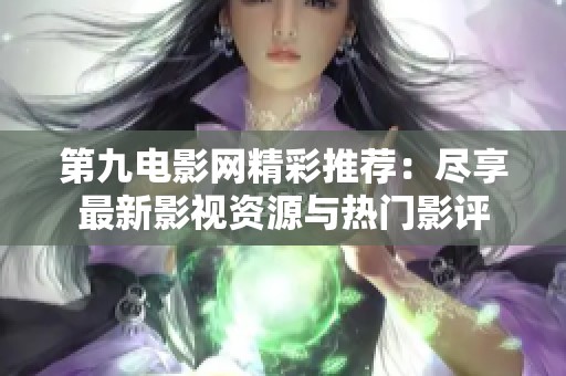 第九电影网精彩推荐：尽享最新影视资源与热门影评