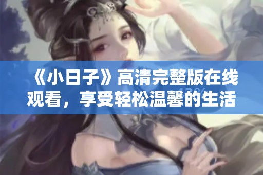 《小日子》高清完整版在线观看，享受轻松温馨的生活故事
