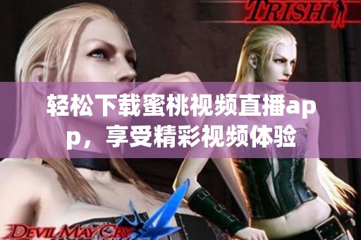 轻松下载蜜桃视频直播app，享受精彩视频体验