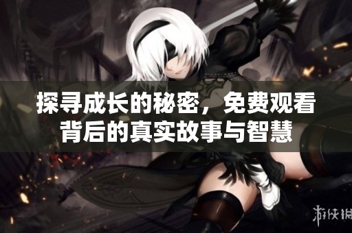 探寻成长的秘密，免费观看背后的真实故事与智慧