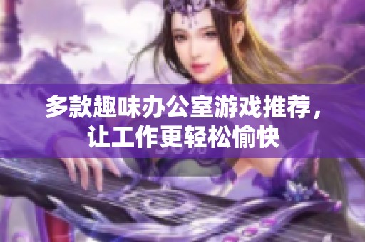 多款趣味办公室游戏推荐，让工作更轻松愉快