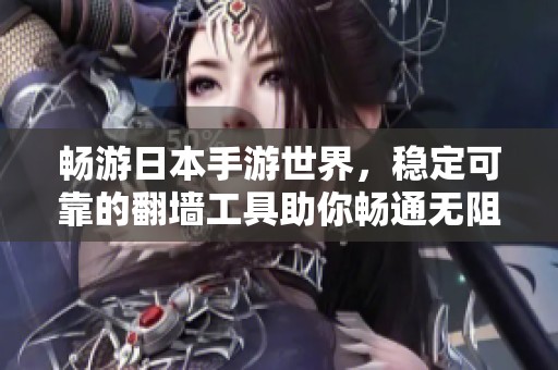 畅游日本手游世界，稳定可靠的翻墙工具助你畅通无阻