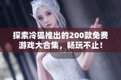 探索冷狐推出的200款免费游戏大合集，畅玩不止！