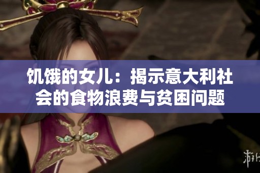 饥饿的女儿：揭示意大利社会的食物浪费与贫困问题