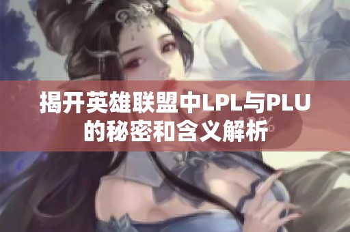 揭开英雄联盟中LPL与PLU的秘密和含义解析