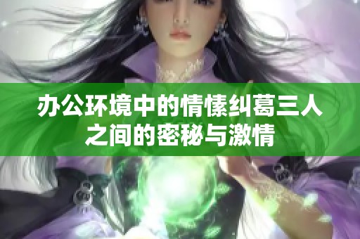 办公环境中的情愫纠葛三人之间的密秘与激情