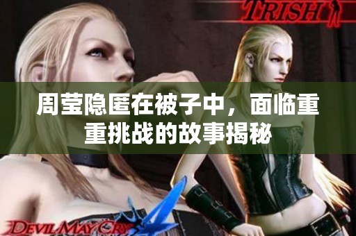周莹隐匿在被子中，面临重重挑战的故事揭秘