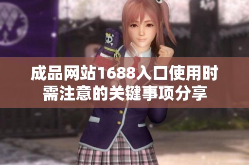 成品网站1688入口使用时需注意的关键事项分享
