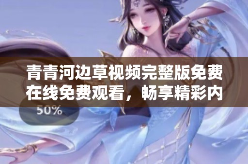 青青河边草视频完整版免费在线免费观看，畅享精彩内容