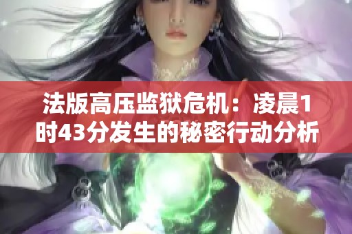 法版高压监狱危机：凌晨1时43分发生的秘密行动分析