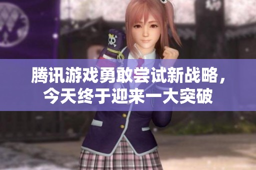 腾讯游戏勇敢尝试新战略，今天终于迎来一大突破