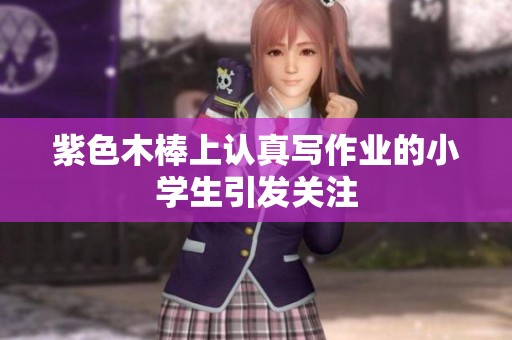 紫色木棒上认真写作业的小学生引发关注