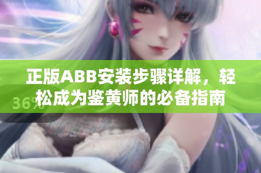 正版ABB安装步骤详解，轻松成为鉴黄师的必备指南