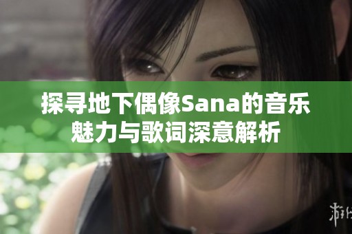 探寻地下偶像Sana的音乐魅力与歌词深意解析