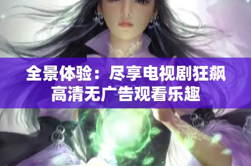 全景体验：尽享电视剧狂飙高清无广告观看乐趣