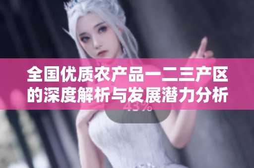 全国优质农产品一二三产区的深度解析与发展潜力分析