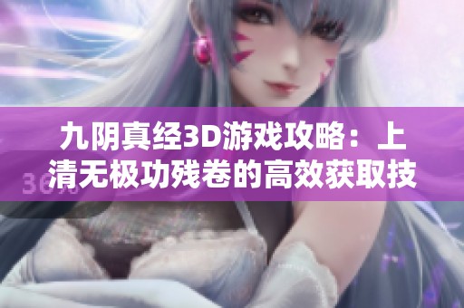 九阴真经3D游戏攻略：上清无极功残卷的高效获取技巧详解