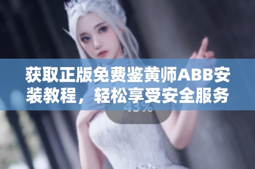 获取正版免费鉴黄师ABB安装教程，轻松享受安全服务