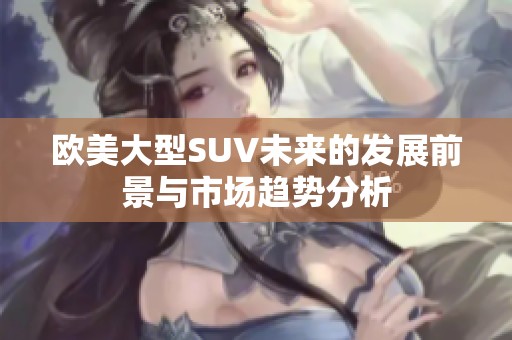 欧美大型SUV未来的发展前景与市场趋势分析