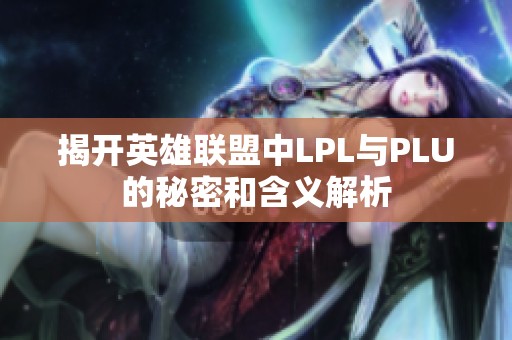 揭开英雄联盟中LPL与PLU的秘密和含义解析