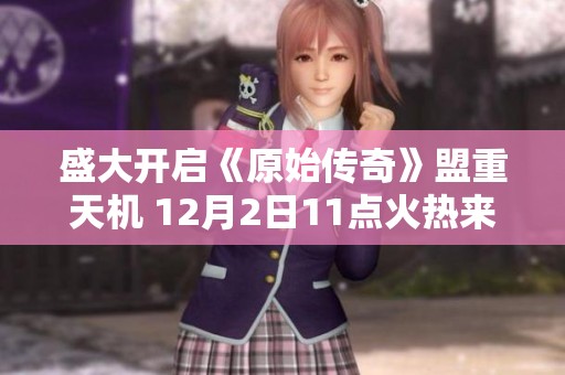 盛大开启《原始传奇》盟重天机 12月2日11点火热来袭！