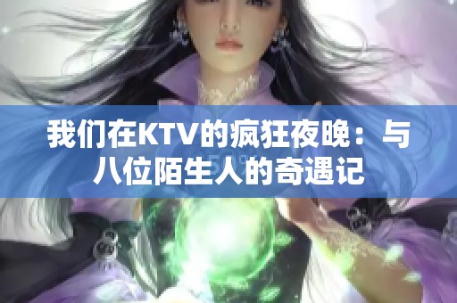 我们在KTV的疯狂夜晚：与八位陌生人的奇遇记