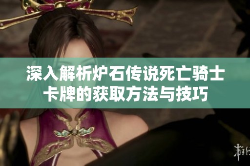 深入解析炉石传说死亡骑士卡牌的获取方法与技巧