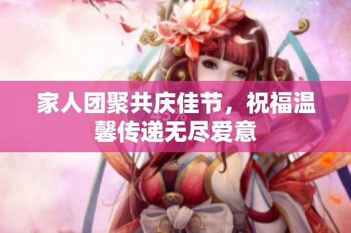 家人团聚共庆佳节，祝福温馨传递无尽爱意