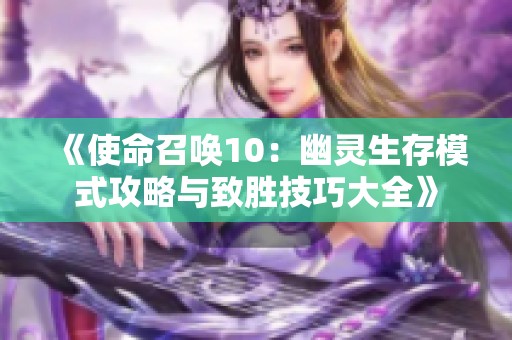 《使命召唤10：幽灵生存模式攻略与致胜技巧大全》