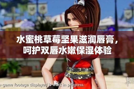 水蜜桃草莓坚果滋润唇膏，呵护双唇水嫩保湿体验