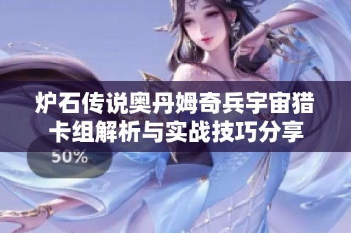 炉石传说奥丹姆奇兵宇宙猎卡组解析与实战技巧分享