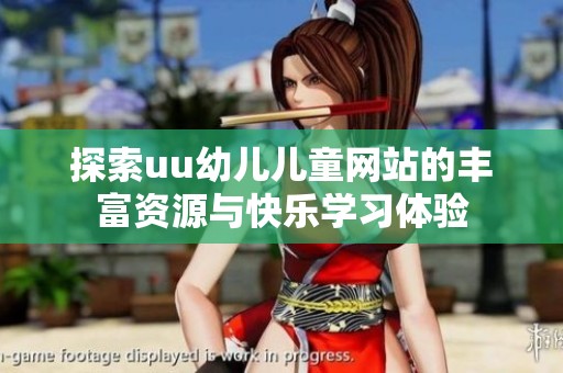 探索uu幼儿儿童网站的丰富资源与快乐学习体验