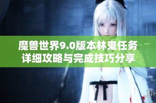 魔兽世界9.0版本林鬼任务详细攻略与完成技巧分享