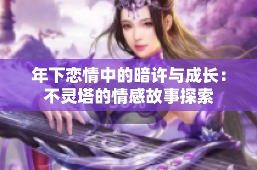 年下恋情中的暗许与成长：不灵塔的情感故事探索