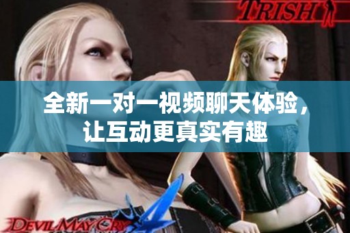 全新一对一视频聊天体验，让互动更真实有趣