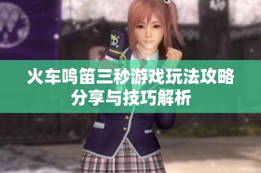 火车鸣笛三秒游戏玩法攻略分享与技巧解析