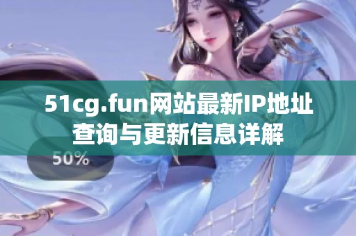 51cg.fun网站最新IP地址查询与更新信息详解