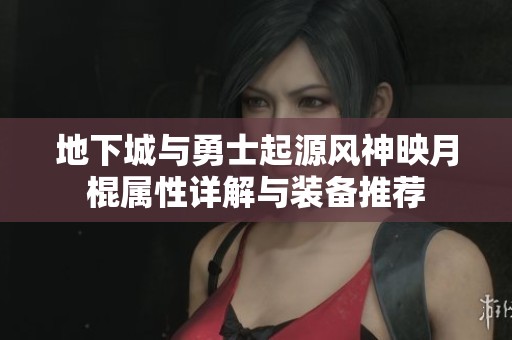 地下城与勇士起源风神映月棍属性详解与装备推荐