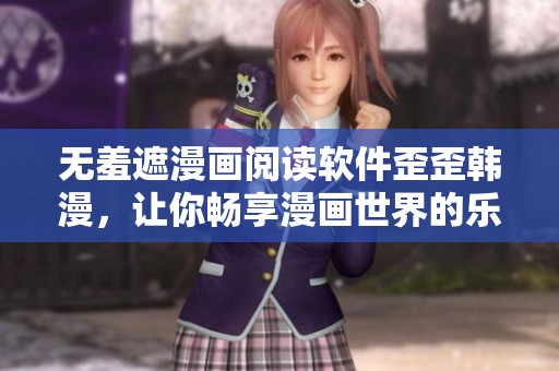 无羞遮漫画阅读软件歪歪韩漫，让你畅享漫画世界的乐趣