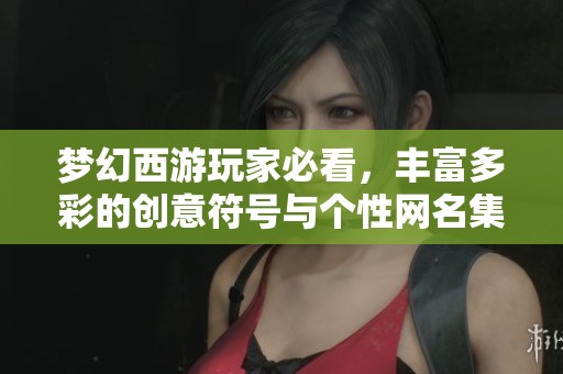 梦幻西游玩家必看，丰富多彩的创意符号与个性网名集合